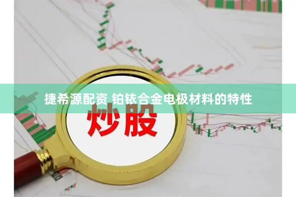 捷希源配资 铂铱合金电极材料的特性