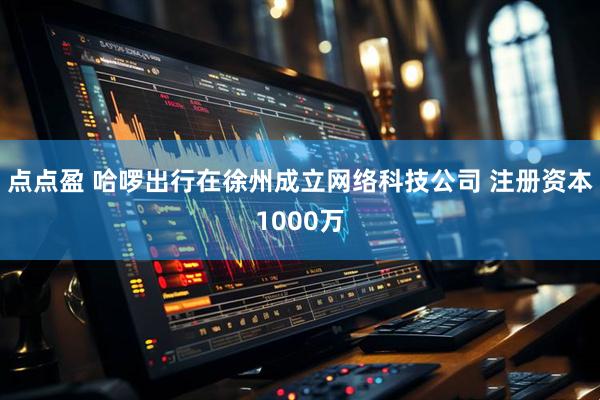 点点盈 哈啰出行在徐州成立网络科技公司 注册资本1000万