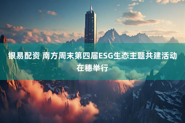 银易配资 南方周末第四届ESG生态主题共建活动在穗举行