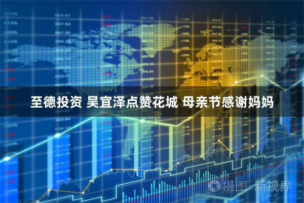 至德投资 吴宜泽点赞花城 母亲节感谢妈妈