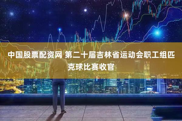 中国股票配资网 第二十届吉林省运动会职工组匹克球比赛收官