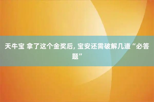 天牛宝 拿了这个金奖后, 宝安还需破解几道“必答题”