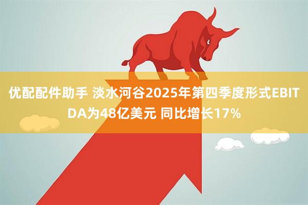优配配件助手 淡水河谷2025年第四季度形式EBITDA为48亿美元 同比增长17%