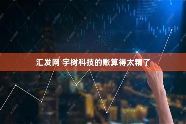 汇发网 宇树科技的账算得太精了