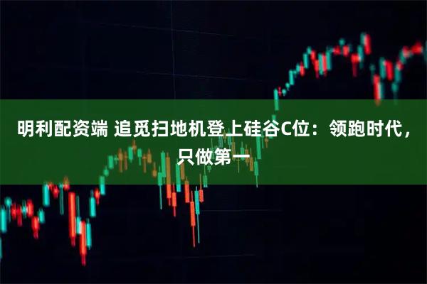 明利配资端 追觅扫地机登上硅谷C位：领跑时代，只做第一