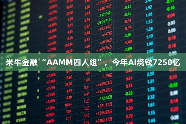 米牛金融 “AAMM四人组”，今年AI烧钱7250亿