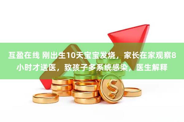 互盈在线 刚出生10天宝宝发烧,家长在家观察8小时才送医,致孩子多系统感染,医生解释