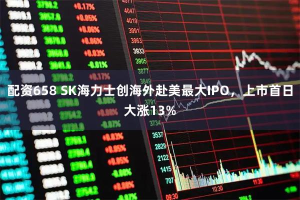 配资658 SK海力士创海外赴美最大IPO,上市首日大涨13%