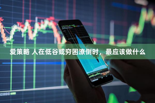 爱策略 人在低谷或穷困潦倒时，最应该做什么
