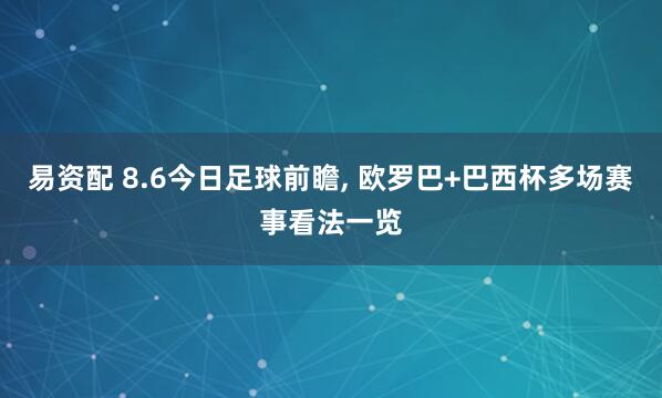 易资配 8.6今日足球前瞻, 欧罗巴+巴西杯多场赛事看法一览