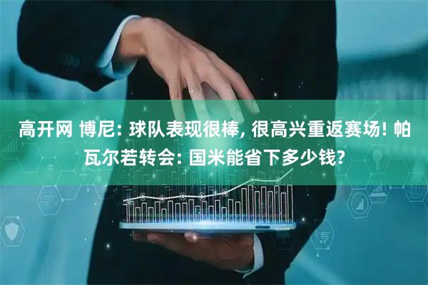 高开网 博尼: 球队表现很棒, 很高兴重返赛场! 帕瓦尔若转会: 国米能省下多少钱?