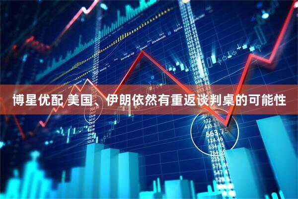 博星优配 美国、伊朗依然有重返谈判桌的可能性