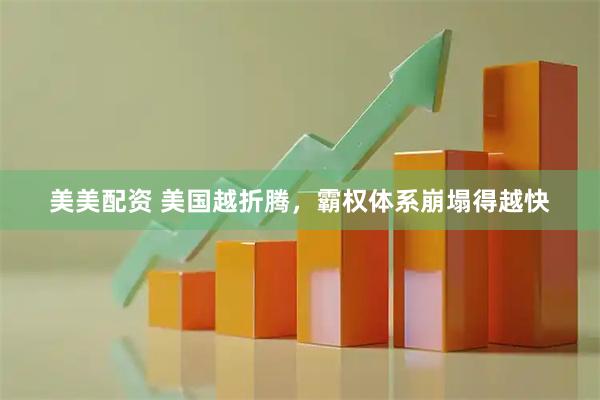 美美配资 美国越折腾，霸权体系崩塌得越快