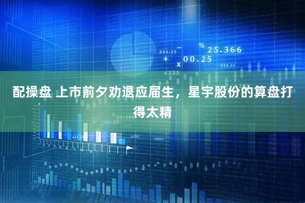 配操盘 上市前夕劝退应届生，星宇股份的算盘打得太精